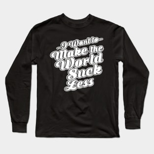 I Want To Make The World Suck Less Long Sleeve T-Shirt